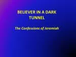 BELIEVER IN A DARK TUNNEL The Confessions of Jeremiah - slide 1