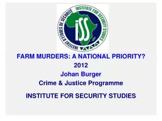 FARM MURDERS: A NATIONAL PRIORITY? 2012 Johan Burger Crime &amp; Justice Programme