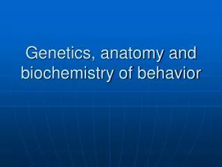 Genetics, anatomy and biochemistry of behavior