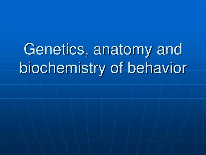 genetics anatomy and biochemistry of behavior