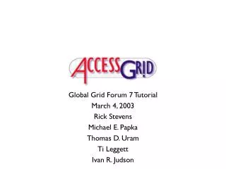 Global Grid Forum 7 Tutorial March 4, 2003 Rick Stevens Michael E. Papka Thomas D. Uram Ti Leggett