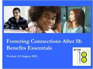 Fostering Connections After 18: Benefits Essentials Version 2.0 August 2012