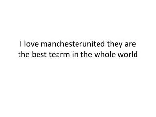 I love manchesterunited they are the best tearm in the whole world