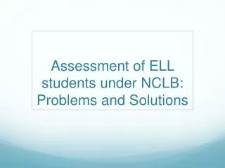Assessment of ELL students under NCLB: Problems and Solutions