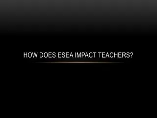 how does esea impact teachers