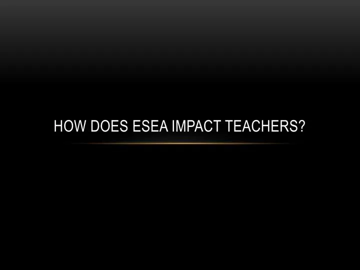how does esea impact teachers