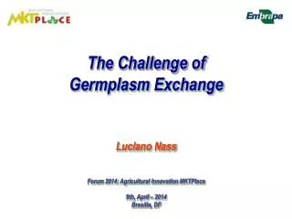 The Challenge of Germplasm Exchange Luciano Nass Forum 2014: Agricultural Innovation MKTPlace