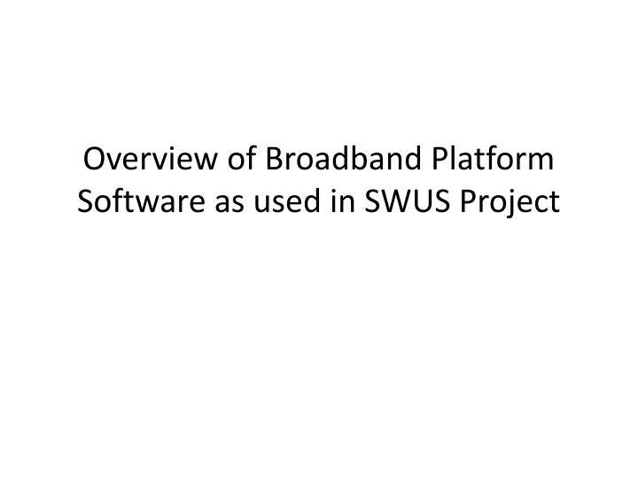 overview of broadband platform software as used in swus project