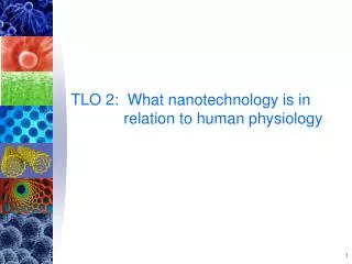 TLO 2: What nanotechnology is in relation to human physiology