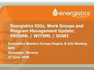 Energistics SIGs, Work Groups and Program Management Update: PRODML / WITSML / GUWI