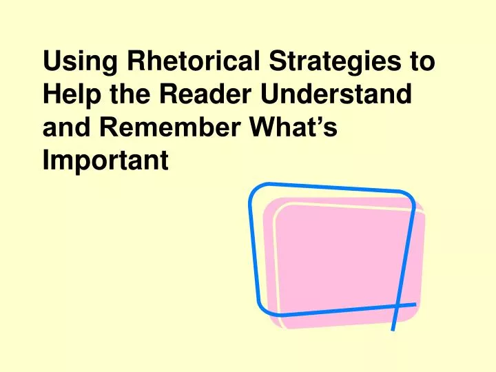 using rhetorical strategies to help the reader understand and remember what s important