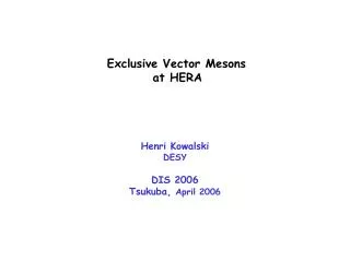 Exclusive Vector Mesons at HERA Henri Kowalski DESY DIS 2006 Tsukuba, April 2006