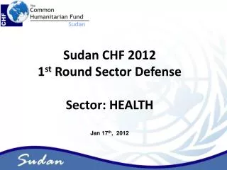 Sudan CHF 2012 1 st Round Sector Defense Sector: HEALTH Jan 17 th , 2012