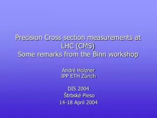 Precision Cross section measurements at LHC (CMS) Some remarks from the Binn workshop