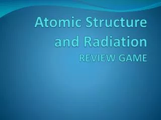 Atomic Structure and Radiation REVIEW GAME