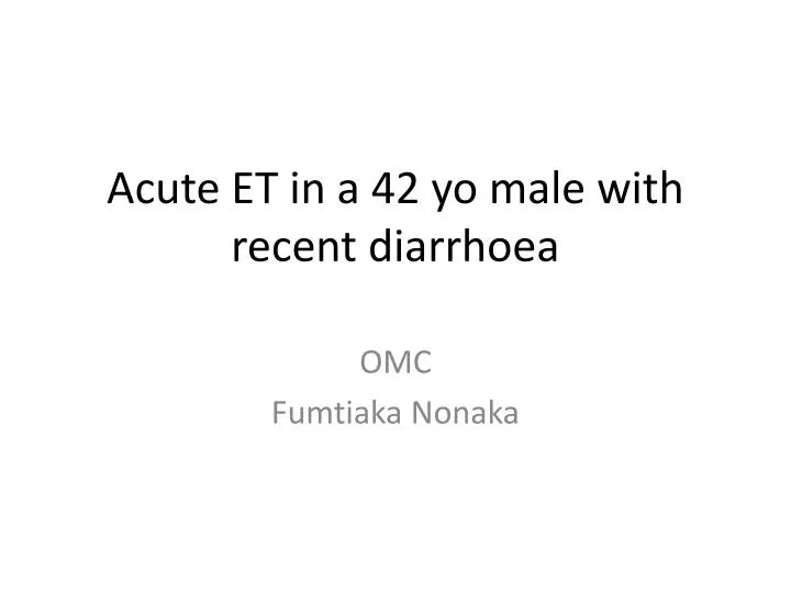 acute et in a 42 yo male with recent diarrhoea