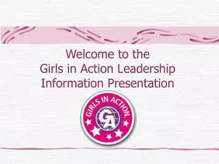 Welcome to the Girls in Action Leadership Information Presentation