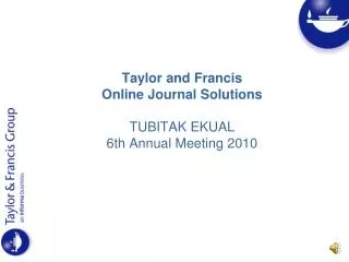 Taylor and Francis Online Journal Solutions TUBITAK EKUAL 6th Annual Meeting 2010