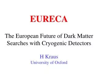 The European Future of Dark Matter Searches with Cryogenic Detectors H Kraus University of Oxford