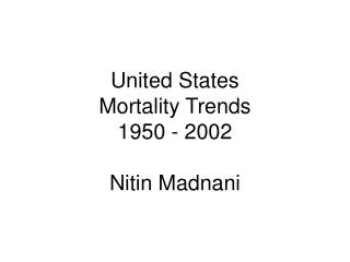 United States Mortality Trends 1950 - 2002 Nitin Madnani