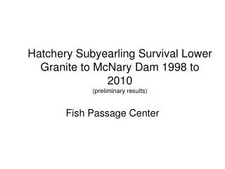 Hatchery Subyearling Survival Lower Granite to McNary Dam 1998 to 2010 (preliminary results)