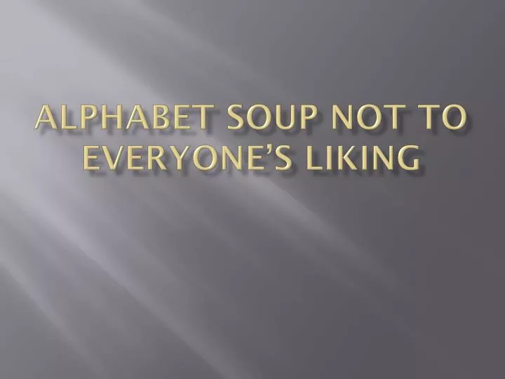 alphabet soup not to everyone s liking