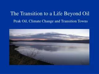 The Transition to a Life Beyond Oil Peak Oil, Climate Change and Transition Towns