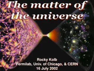 Rocky Kolb Fermilab, Univ. of Chicago, &amp; CERN 16 July 2002