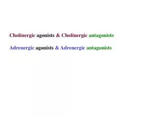 Cholinergic agonists &amp; Cholinergic antagonists Adrenergic agonists &amp; Adrenergic antagonists