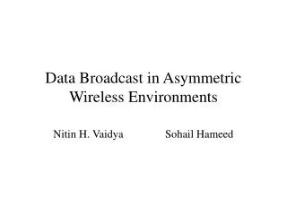 Data Broadcast in Asymmetric Wireless Environments Nitin H. Vaidya Sohail Hameed