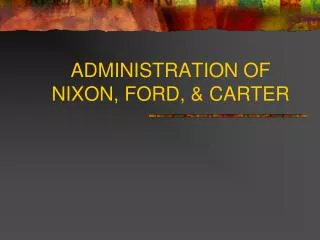 ADMINISTRATION OF NIXON, FORD, &amp; CARTER