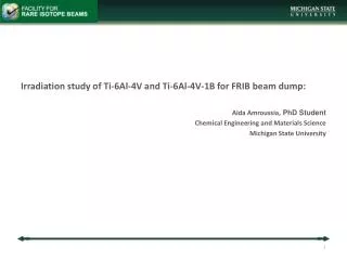 Irradiation study of Ti-6Al-4V and Ti-6Al-4V-1B for FRIB beam dump: Aida Amroussia, PhD Student