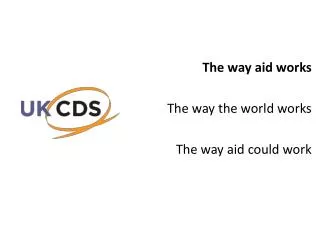 The way aid works The way the world works The way aid could work