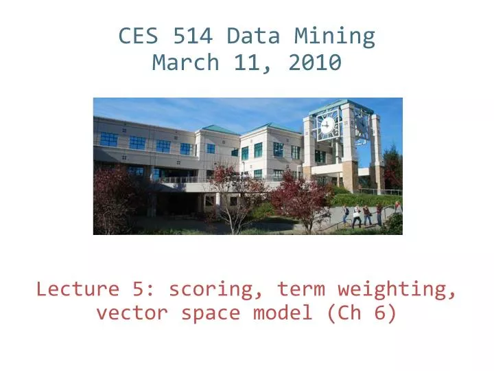 ces 514 data mining march 11 2010 lecture 5 scoring term weighting vector space model ch 6