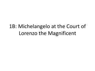 1B: Michelangelo at the Court of Lorenzo the Magnificent