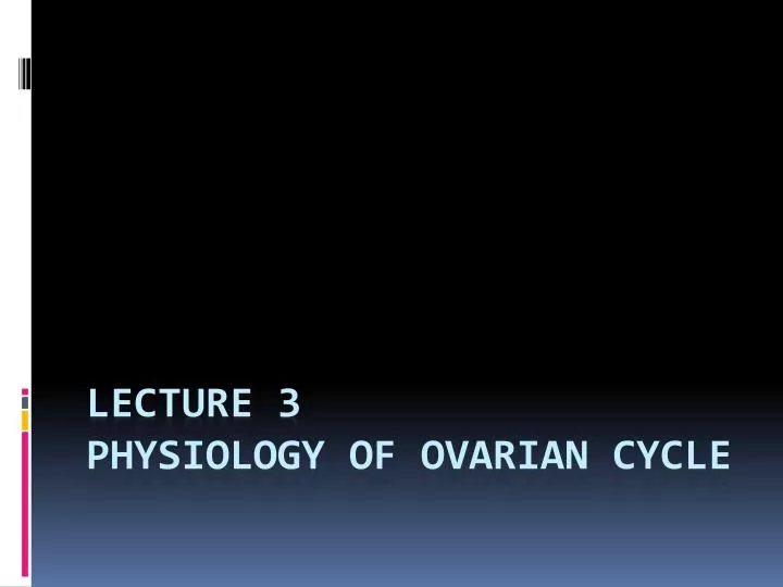 lecture 3 physiology of ovarian cycle