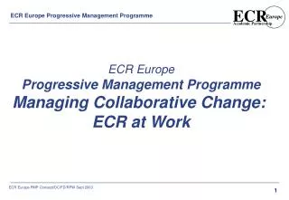 ECR Europe Progressive Management Programme Managing Collaborative Change: ECR at Work