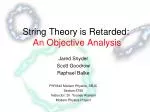 String Theory is Retarded: An Objective Analysis - slide 1