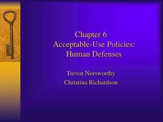 Chapter 6 Acceptable-Use Policies: Human Defenses Trevor Norsworthy Christina Richardson