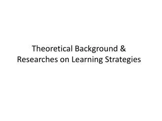 Theoretical Background &amp; Researches on Learning Strategies