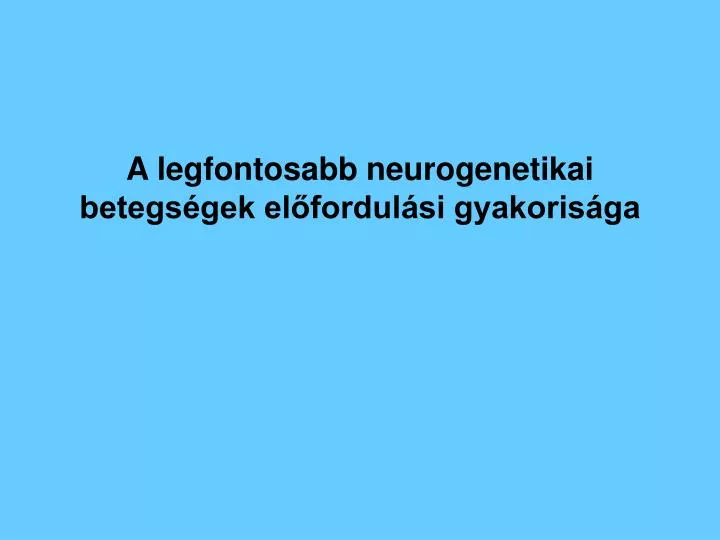 a legfontosabb neurogenetikai betegs gek el fordul si gyakoris ga