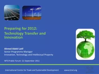 Preparing for 2012: Technology Transfer and Innovation Ahmed Abdel Latif Senior Programme Manager