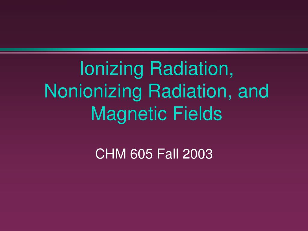 PPT - Ionizing Radiation, Nonionizing Radiation, and Magnetic Fields ...