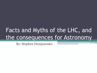 Facts and Myths of the LHC, and the consequences for Astronomy
