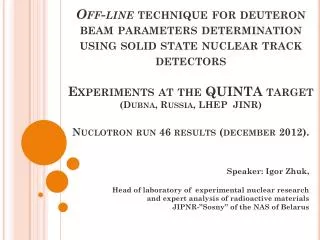 Speaker : Igor Zhuk , Head of laboratory of experimental nuclear research