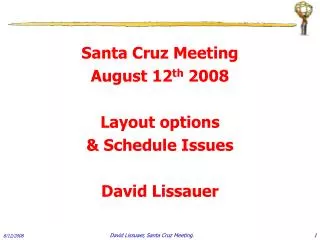 Santa Cruz Meeting August 12 th 2008 Layout options &amp; Schedule Issues David Lissauer