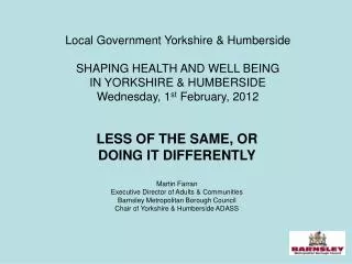 LESS OF THE SAME, OR DOING IT DIFFERENTLY Martin Farran Executive Director of Adults &amp; Communities