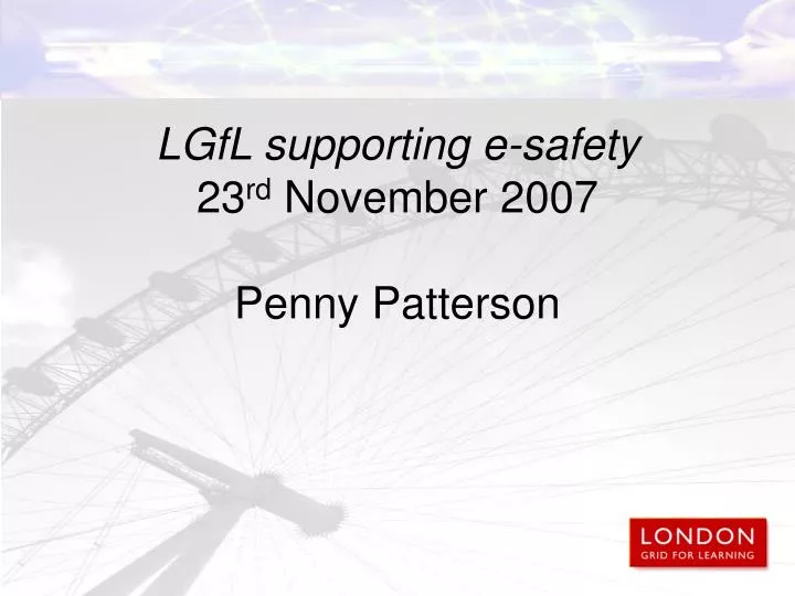 lgfl supporting e safety 23 rd november 2007 penny patterson