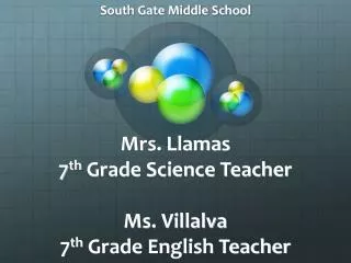 Mrs. Llamas 7 th Grade Science Teacher Ms. Villalva 7 th Grade English Teacher