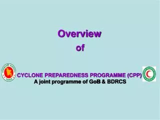 Overview of CYCLONE PREPAREDNESS PROGRAMME (CPP) A joint programme of GoB &amp; BDRCS